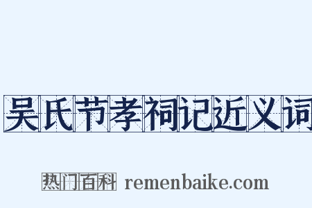 吴氏节孝祠记近义词是什么意思的图片
